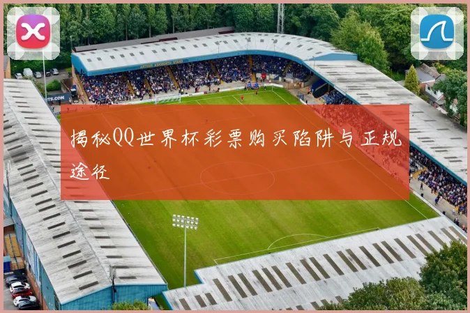 揭秘QQ世界杯彩票购买陷阱与正规途径