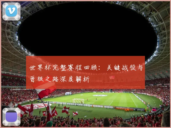 世界杯完整赛程回顾：关键战役与晋级之路深度解析