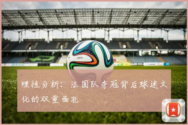 理性分析：法国队夺冠背后球迷文化的双重面孔