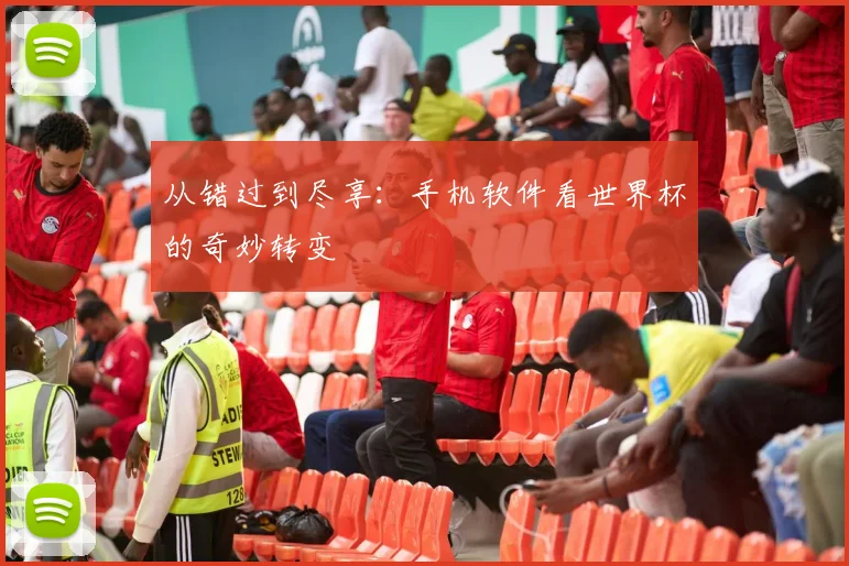 从错过到尽享：手机软件看世界杯的奇妙转变