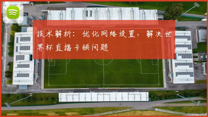 技术解析：优化网络设置，解决世界杯直播卡顿问题
