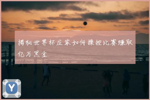 揭秘世界杯庄家如何操控比赛赚取亿万黑金