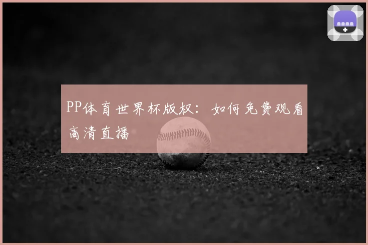 PP体育世界杯版权：如何免费观看高清直播