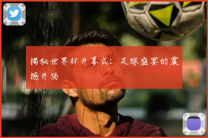 揭秘世界杯开幕式：足球盛宴的震撼开场
