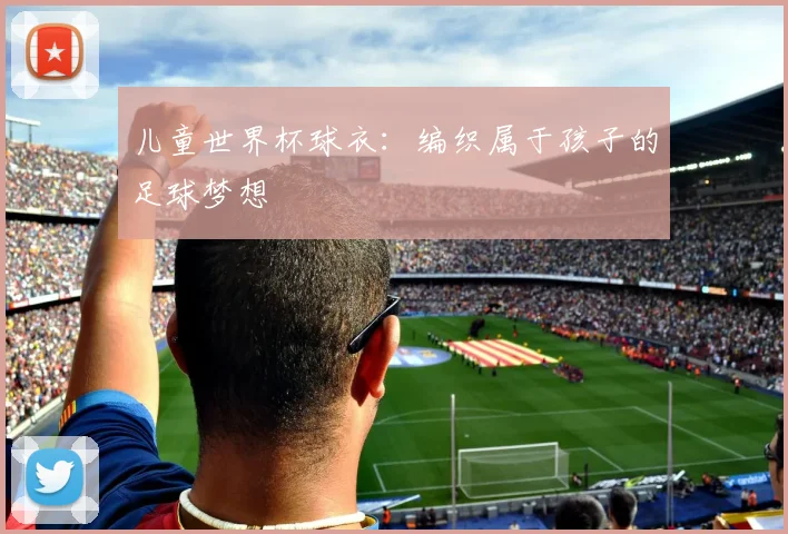 儿童世界杯球衣:编织属于孩子的足球梦想