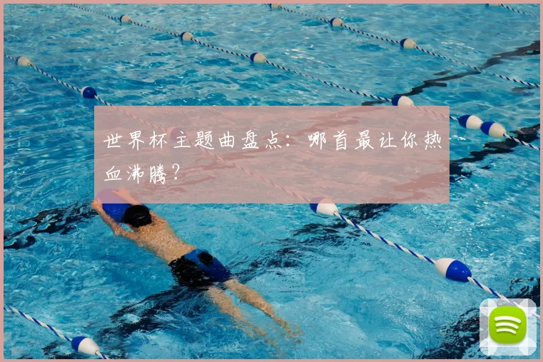 世界杯主题曲盘点：哪首最让你热血沸腾？