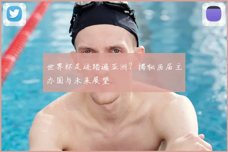 世界杯足迹踏遍亚洲？揭秘历届主办国与未来展望