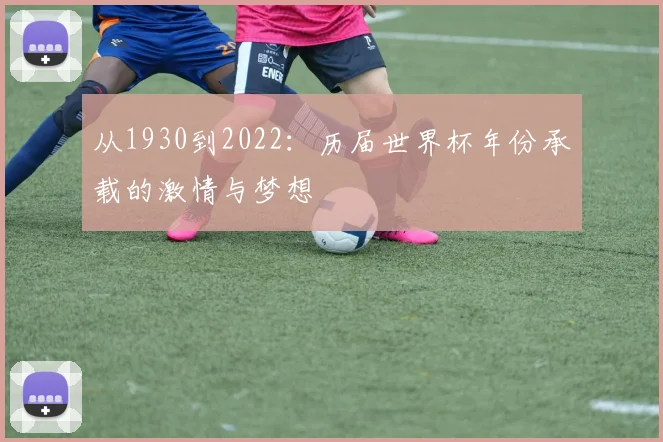 从1930到2022:历届世界杯年份承载的激情与梦想