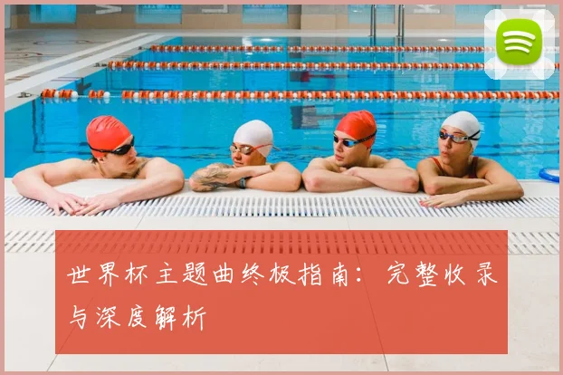 世界杯主题曲终极指南：完整收录与深度解析