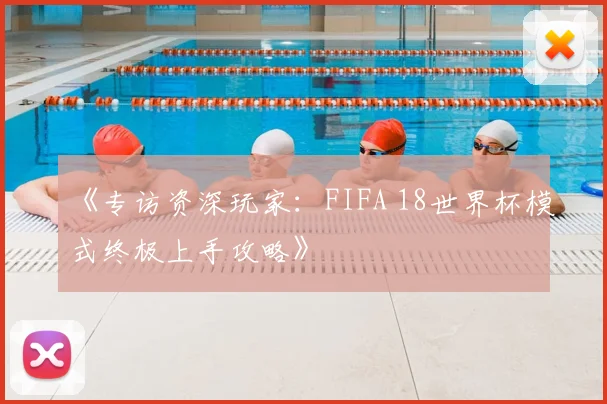 《专访资深玩家：FIFA 18世界杯模式终极上手攻略》