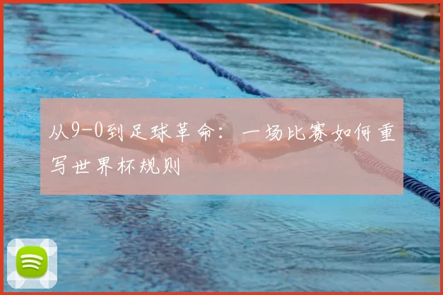 从9-0到足球革命:一场比赛如何重写世界杯规则