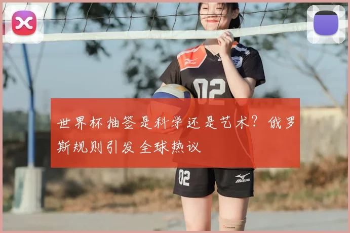 世界杯抽签是科学还是艺术？俄罗斯规则引发全球热议