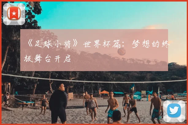 《足球小将》世界杯篇：梦想的终极舞台开启