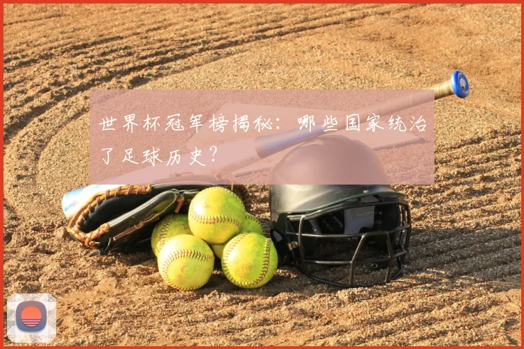 世界杯冠军榜揭秘：哪些国家统治了足球历史？