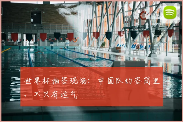 世界杯抽签现场：中国队的签筒里，不只有运气