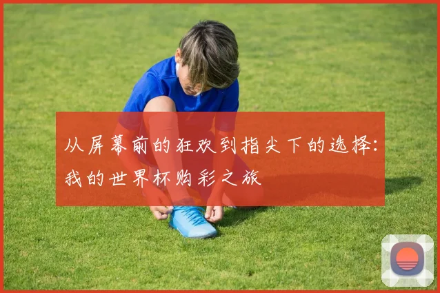 从屏幕前的狂欢到指尖下的选择：我的世界杯购彩之旅