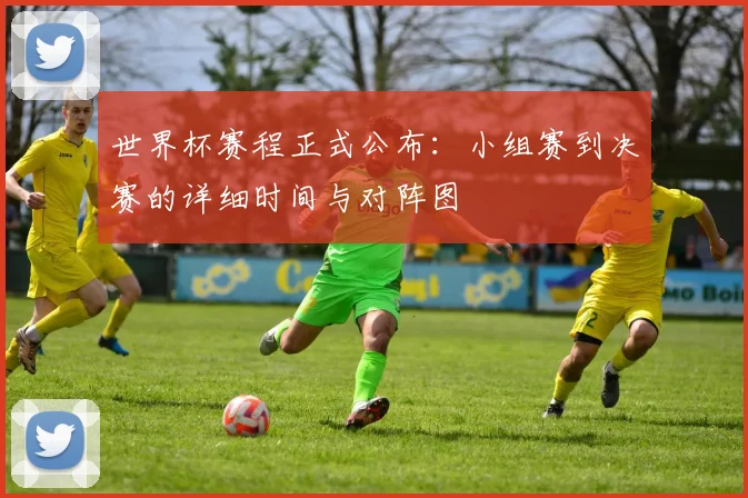 世界杯赛程正式公布：小组赛到决赛的详细时间与对阵图