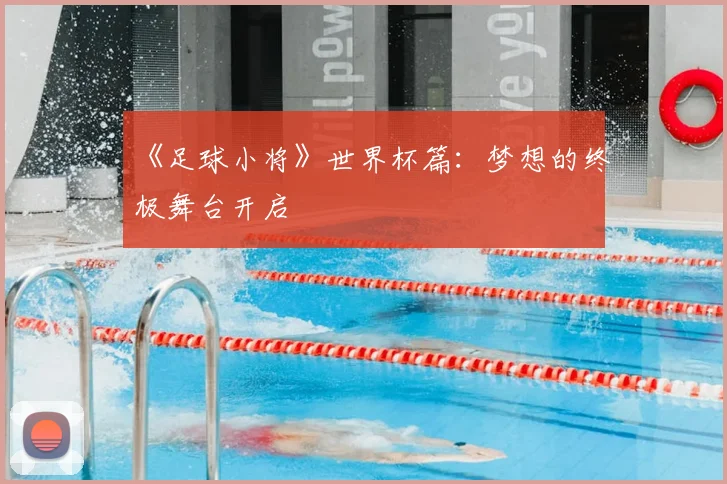 《足球小将》世界杯篇：梦想的终极舞台开启