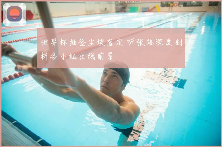 世界杯抽签尘埃落定 听张路深度剖析各小组出线前景
