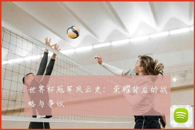 世界杯冠军风云史：荣耀背后的战略与争议