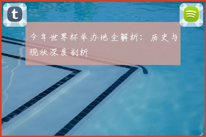 今年世界杯举办地全解析：历史与现状深度剖析