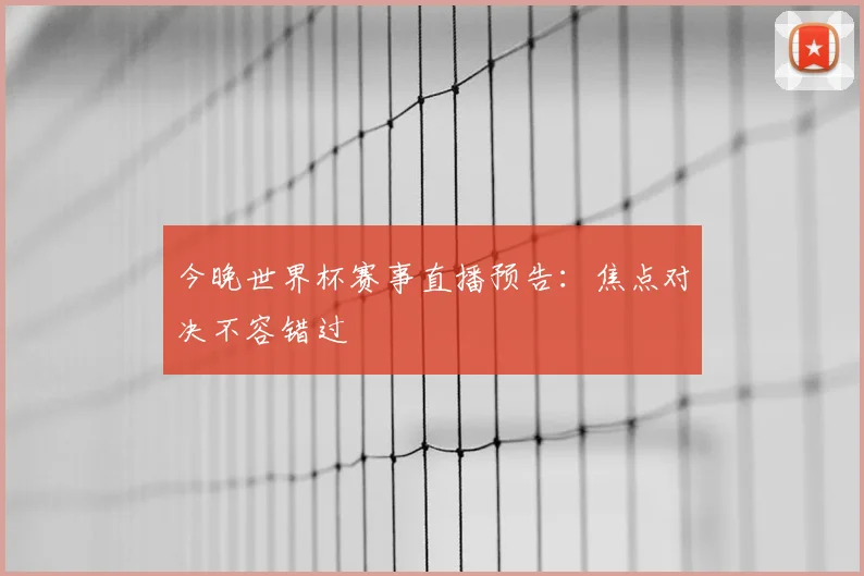 今晚世界杯赛事直播预告：焦点对决不容错过