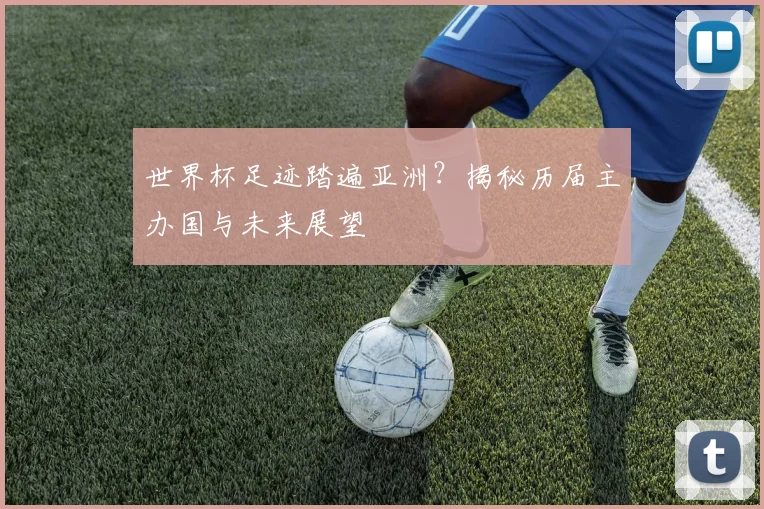 世界杯足迹踏遍亚洲？揭秘历届主办国与未来展望