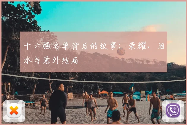 十六强名单背后的故事：荣耀、泪水与意外结局
