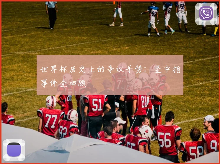 世界杯历史上的争议手势：竖中指事件全回顾