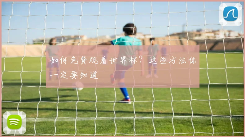 如何免费观看世界杯?这些方法你一定要知道