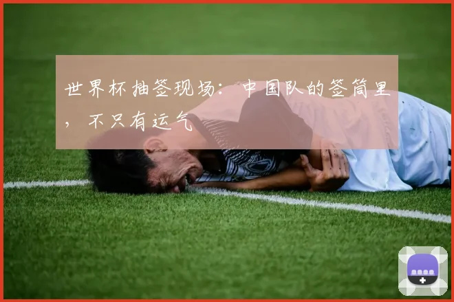 世界杯抽签现场：中国队的签筒里，不只有运气