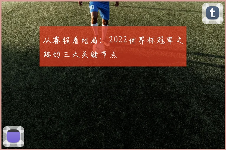 从赛程看结局：2022世界杯冠军之路的三大关键节点