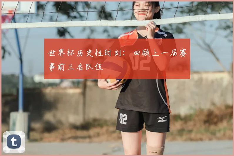 世界杯历史性时刻：回顾上一届赛事前三名队伍