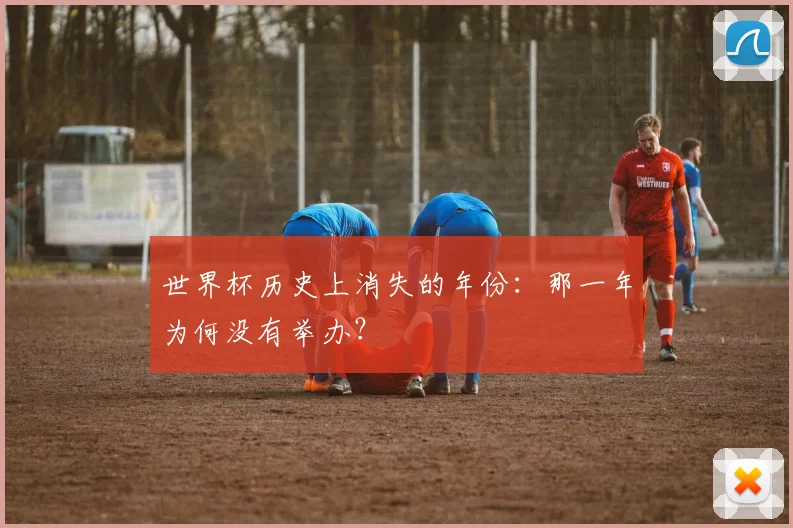 世界杯历史上消失的年份：那一年为何没有举办？