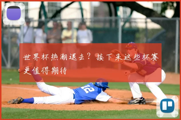 世界杯热潮退去？接下来这些杯赛更值得期待