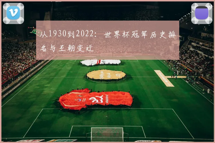 从1930到2022:世界杯冠军历史排名与王朝变迁