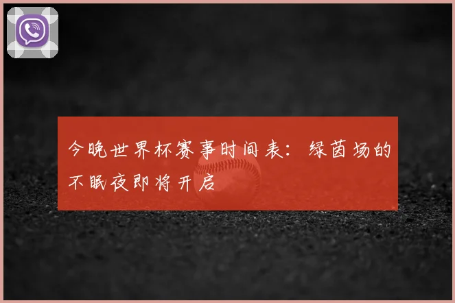 今晚世界杯赛事时间表：绿茵场的不眠夜即将开启