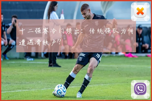 十二强赛冷门频出:传统强队为何遭遇滑铁卢?