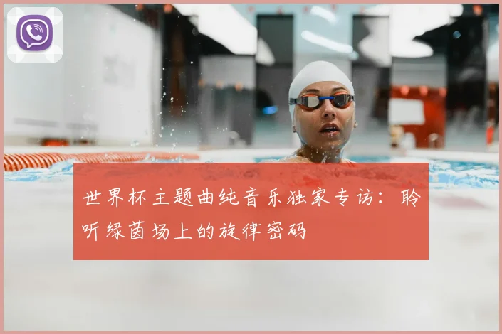 世界杯主题曲纯音乐独家专访:聆听绿茵场上的旋律密码
