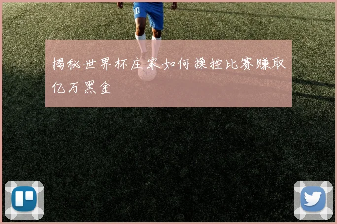 揭秘世界杯庄家如何操控比赛赚取亿万黑金