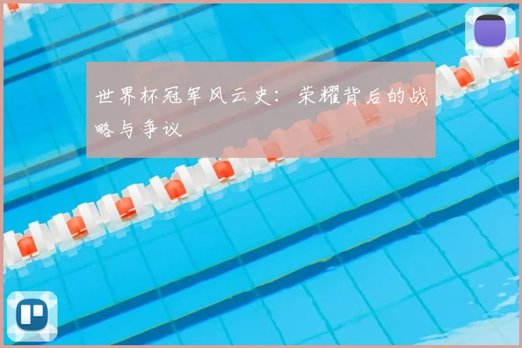 世界杯冠军风云史：荣耀背后的战略与争议